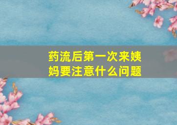 药流后第一次来姨妈要注意什么问题