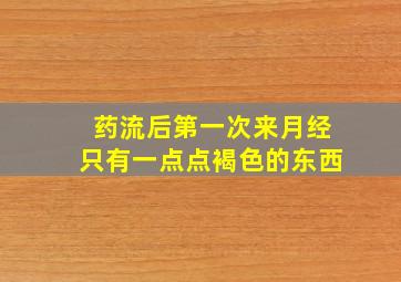 药流后第一次来月经只有一点点褐色的东西