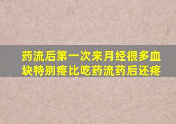 药流后第一次来月经很多血块特别疼比吃药流药后还疼