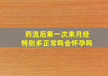 药流后第一次来月经特别多正常吗会怀孕吗