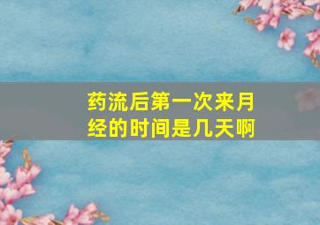 药流后第一次来月经的时间是几天啊