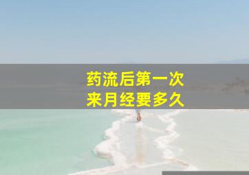 药流后第一次来月经要多久