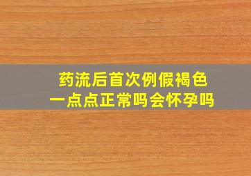 药流后首次例假褐色一点点正常吗会怀孕吗