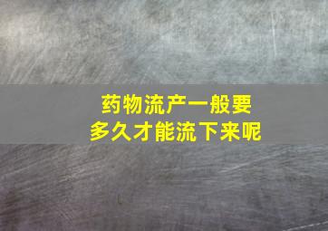 药物流产一般要多久才能流下来呢