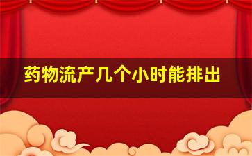 药物流产几个小时能排出