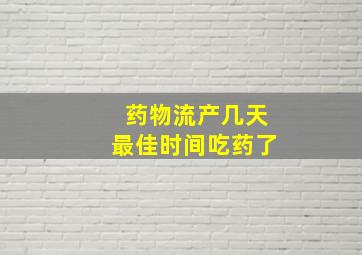 药物流产几天最佳时间吃药了