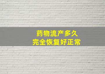 药物流产多久完全恢复好正常