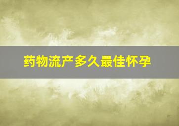 药物流产多久最佳怀孕