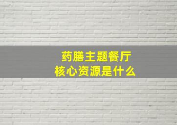 药膳主题餐厅核心资源是什么