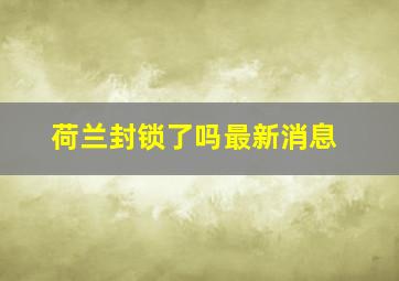 荷兰封锁了吗最新消息