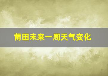 莆田未来一周天气变化