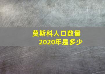 莫斯科人口数量2020年是多少