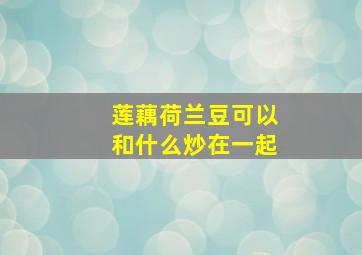 莲藕荷兰豆可以和什么炒在一起