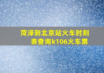 菏泽到北京站火车时刻表查询k106火车票