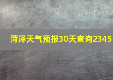 菏泽天气预报30天查询2345