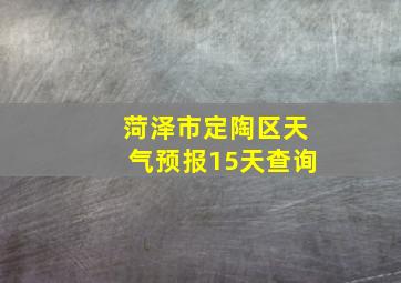 菏泽市定陶区天气预报15天查询