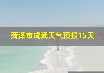 菏泽市成武天气预报15天