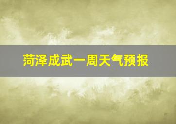 菏泽成武一周天气预报