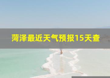 菏泽最近天气预报15天查