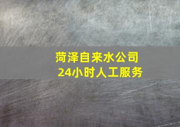 菏泽自来水公司24小时人工服务