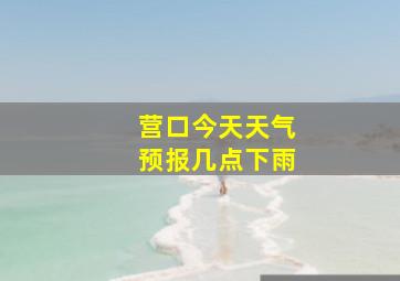 营口今天天气预报几点下雨