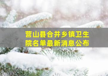 营山县合并乡镇卫生院名单最新消息公布