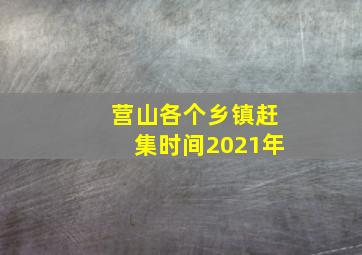 营山各个乡镇赶集时间2021年