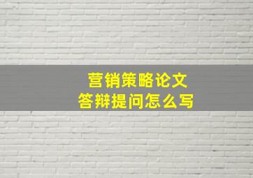 营销策略论文答辩提问怎么写