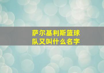 萨尔基利斯篮球队又叫什么名字