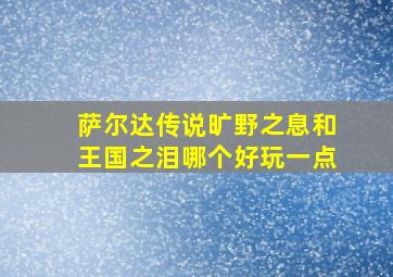 萨尔达传说旷野之息和王国之泪哪个好玩一点