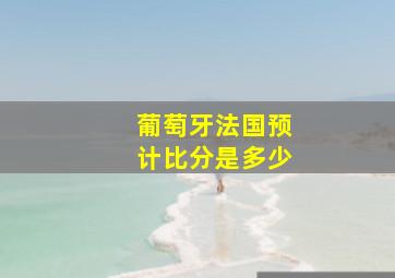 葡萄牙法国预计比分是多少