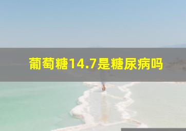 葡萄糖14.7是糖尿病吗