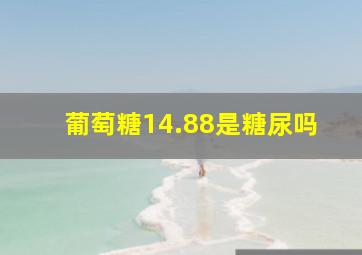 葡萄糖14.88是糖尿吗