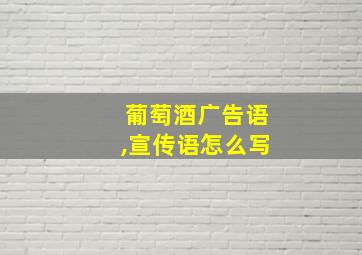 葡萄酒广告语,宣传语怎么写