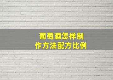 葡萄酒怎样制作方法配方比例