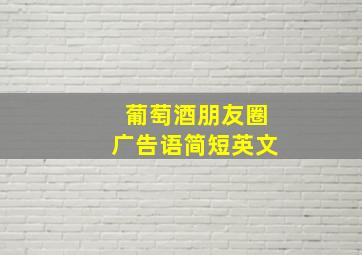 葡萄酒朋友圈广告语简短英文