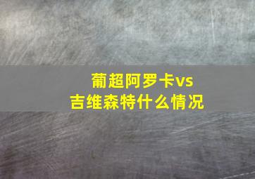 葡超阿罗卡vs吉维森特什么情况