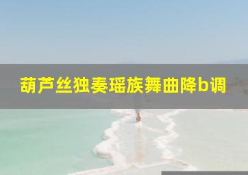 葫芦丝独奏瑶族舞曲降b调