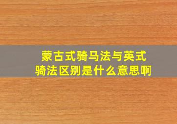 蒙古式骑马法与英式骑法区别是什么意思啊