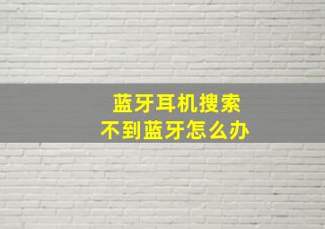 蓝牙耳机搜索不到蓝牙怎么办