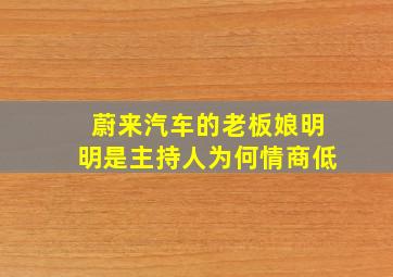 蔚来汽车的老板娘明明是主持人为何情商低