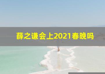 薛之谦会上2021春晚吗