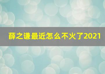 薛之谦最近怎么不火了2021