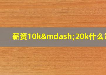 薪资10k—20k什么意思