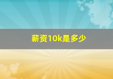 薪资10k是多少