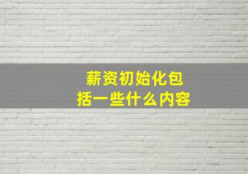 薪资初始化包括一些什么内容