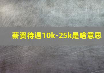 薪资待遇10k-25k是啥意思