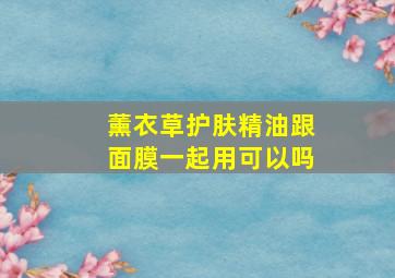 薰衣草护肤精油跟面膜一起用可以吗