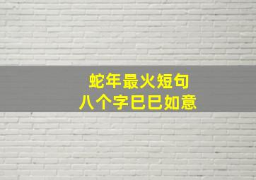 蛇年最火短句八个字巳巳如意