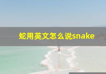 蛇用英文怎么说snake